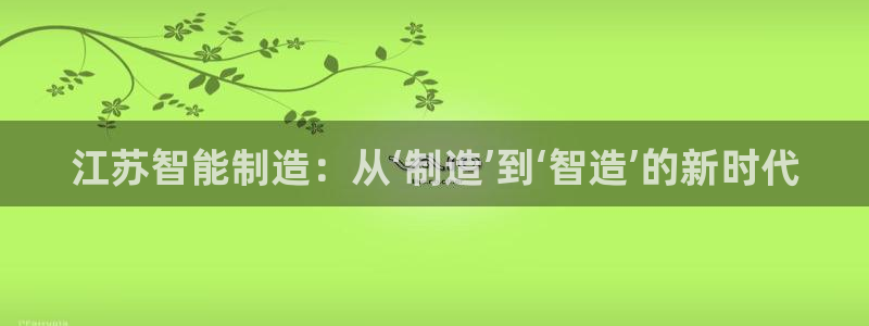 天辰辰娱乐代理：江苏智能制造：从‘制造’到‘智造’的新时代