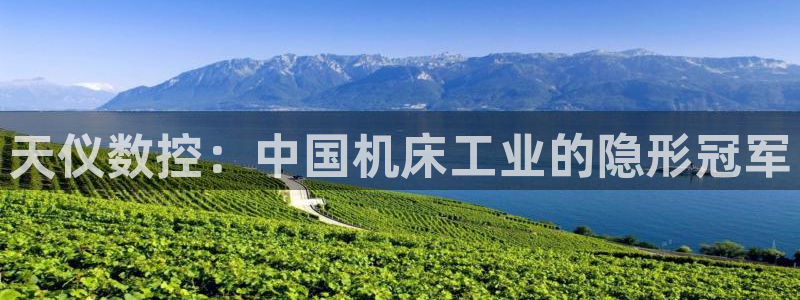 天辰娱乐娱乐注册：天仪数控：中国机床工业的隐形冠军