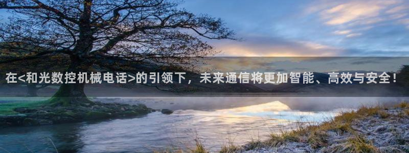 天辰娱乐53551：在<和光数控机械电话>的引领下，未来通信将更加智能、高效与安全！