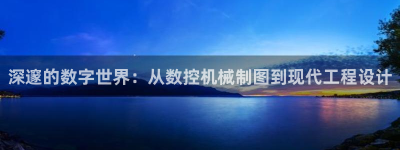 天辰娱乐平台地址在哪里:深邃的数字世界:从数控机械制图到现代工程设计