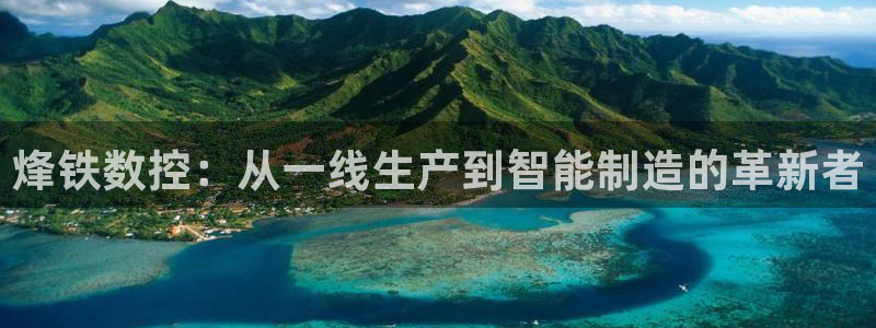 天辰娱乐总管：烽铁数控：从一线生产到智能制造的革新者
