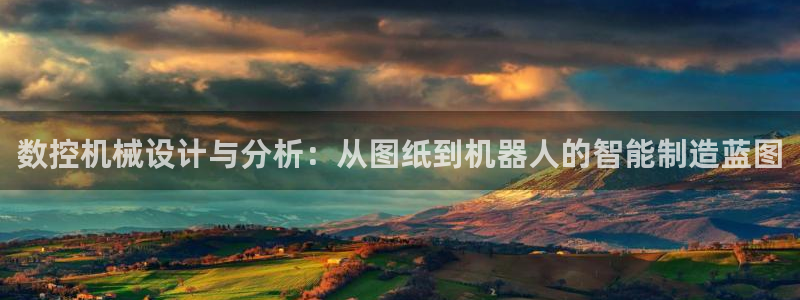 天辰娱乐-18113:数控机械设计与分析:从图纸到机器人的智能制造蓝图