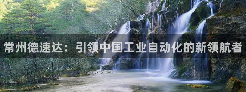 nba天辰娱乐:常州德速达:引领中国工业自动化的新领航者