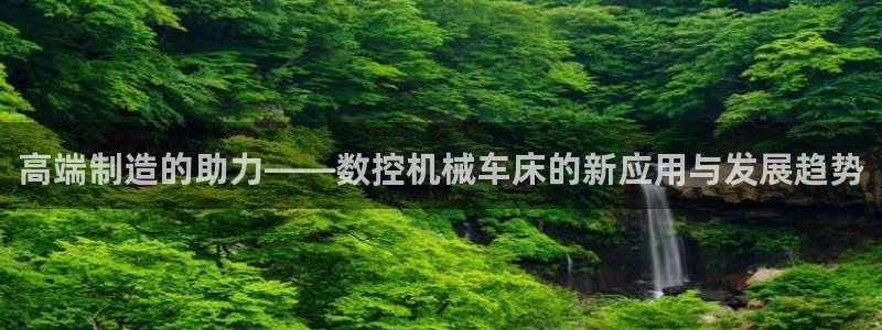 天辰娱乐直属:高端制造的助力——数控机械车床的新应用与发展趋势
