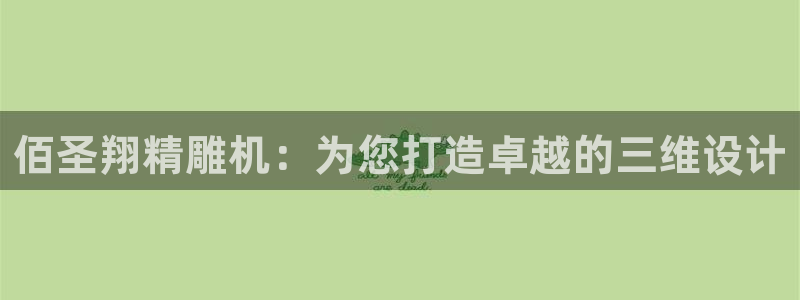 天辰娱乐游客：佰圣翔精雕机：为您打造卓越的三维设计