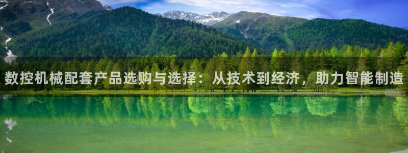 天辰娱乐首选：数控机械配套产品选购与选择：从技术到经济，助力智能制造