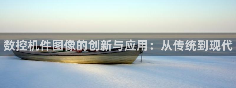 天辰娱乐 231639：数控机件图像的创新与应用：从传统到现代