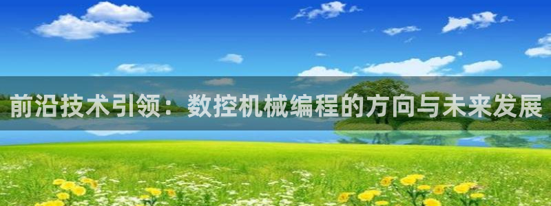 天辰娱乐tff：前沿技术引领：数控机械编程的方向与未来发展